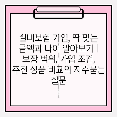 실비보험 가입, 딱 맞는 금액과 나이 알아보기 | 보장 범위, 가입 조건, 추천 상품 비교