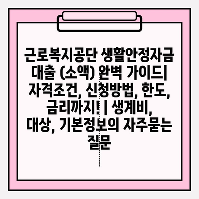근로복지공단 생활안정자금 대출 (소액) 완벽 가이드| 자격조건, 신청방법, 한도, 금리까지! | 생계비, 대상, 기본정보