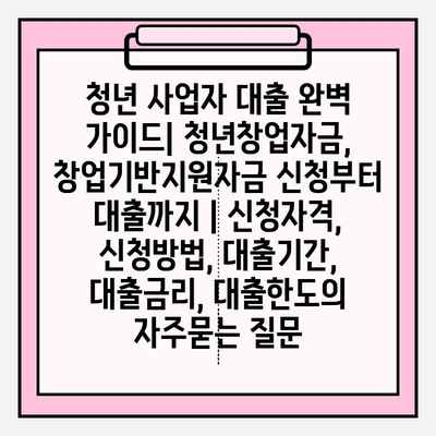 청년 사업자 대출 완벽 가이드| 청년창업자금, 창업기반지원자금 신청부터 대출까지 | 신청자격, 신청방법, 대출기간, 대출금리, 대출한도