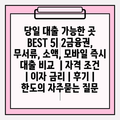 당일 대출 가능한 곳 BEST 5| 2금융권, 무서류, 소액, 모바일 즉시 대출 비교  | 자격 조건 | 이자 금리 | 후기 | 한도