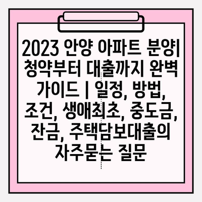 2023 안양 아파트 분양| 청약부터 대출까지 완벽 가이드 | 일정, 방법, 조건, 생애최초, 중도금, 잔금, 주택담보대출