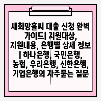 새희망홀씨 대출 신청 완벽 가이드| 지원대상, 지원내용, 은행별 상세 정보 | 하나은행, 국민은행, 농협, 우리은행, 신한은행, 기업은행