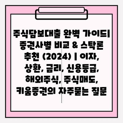 주식담보대출 완벽 가이드| 증권사별 비교 & 스탁론 추천 (2024) | 이자, 상환, 금리, 신용등급, 해외주식, 주식매도, 키움증권