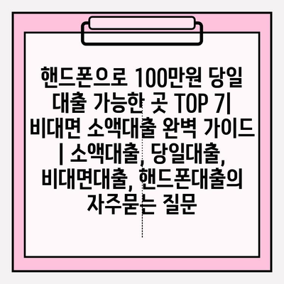 핸드폰으로 100만원 당일 대출 가능한 곳 TOP 7|  비대면 소액대출 완벽 가이드 | 소액대출, 당일대출, 비대면대출, 핸드폰대출