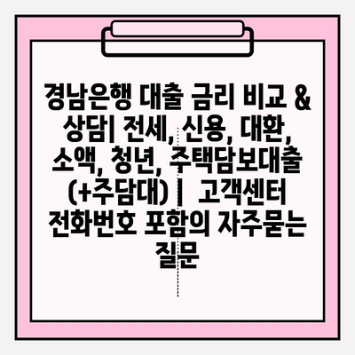 경남은행 대출 금리 비교 & 상담| 전세, 신용, 대환, 소액, 청년, 주택담보대출 (+주담대) |  고객센터 전화번호 포함