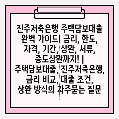 진주저축은행 주택담보대출 완벽 가이드| 금리, 한도, 자격, 기간, 상환, 서류, 중도상환까지! | 주택담보대출, 진주저축은행, 금리 비교, 대출 조건, 상환 방식