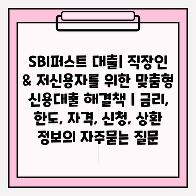 SBI퍼스트 대출| 직장인 & 저신용자를 위한 맞춤형 신용대출 해결책 | 금리, 한도, 자격, 신청, 상환 정보