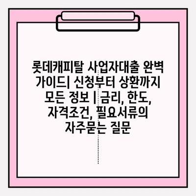 롯데캐피탈 사업자대출 완벽 가이드| 신청부터 상환까지 모든 정보 | 금리, 한도, 자격조건, 필요서류