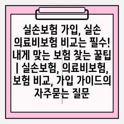 실손보험 가입, 실손 의료비보험 비교는 필수! 내게 맞는 보험 찾는 꿀팁 | 실손보험, 의료비보험, 보험 비교, 가입 가이드