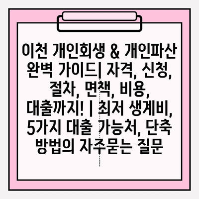 이천 개인회생 & 개인파산 완벽 가이드| 자격, 신청, 절차, 면책, 비용, 대출까지! | 최저 생계비, 5가지 대출 가능처, 단축 방법