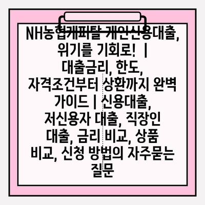 NH농협캐피탈 개인신용대출, 위기를 기회로!  |  대출금리, 한도, 자격조건부터 상환까지 완벽 가이드 | 신용대출, 저신용자 대출, 직장인 대출, 금리 비교, 상품 비교, 신청 방법