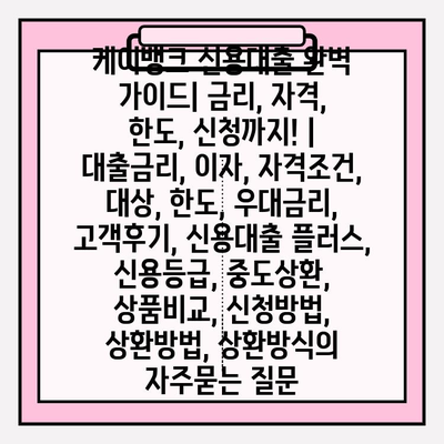 케이뱅크 신용대출 완벽 가이드| 금리, 자격, 한도, 신청까지! |  대출금리, 이자, 자격조건, 대상, 한도, 우대금리, 고객후기, 신용대출 플러스, 신용등급, 중도상환, 상품비교, 신청방법, 상환방법, 상환방식