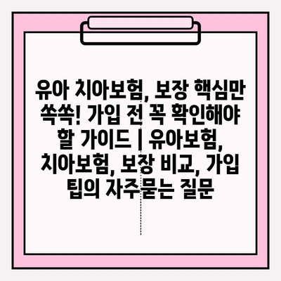 유아 치아보험, 보장 핵심만 쏙쏙! 가입 전 꼭 확인해야 할 가이드 | 유아보험, 치아보험, 보장 비교, 가입 팁