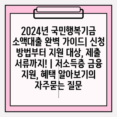 2024년 국민행복기금 소액대출 완벽 가이드| 신청 방법부터 지원 대상, 제출 서류까지! | 저소득층 금융 지원, 혜택 알아보기
