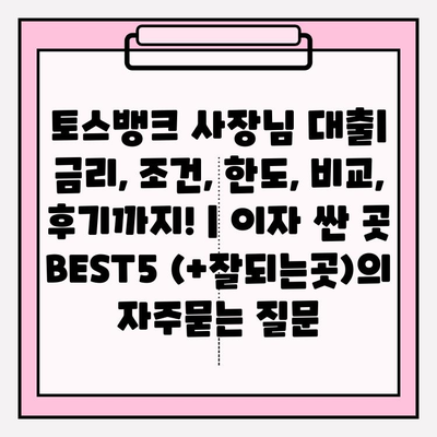 토스뱅크 사장님 대출| 금리, 조건, 한도, 비교, 후기까지! | 이자 싼 곳 BEST5 (+잘되는곳)