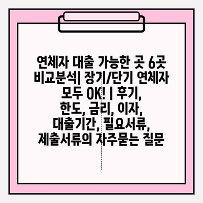 연체자 대출 가능한 곳 6곳 비교분석| 장기/단기 연체자 모두 OK! | 후기, 한도, 금리, 이자, 대출기간, 필요서류, 제출서류