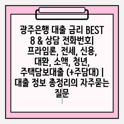 광주은행 대출 금리 BEST 8 & 상담 전화번호| 프라임론, 전세, 신용, 대환, 소액, 청년, 주택담보대출 (+주담대) | 대출 정보 총정리