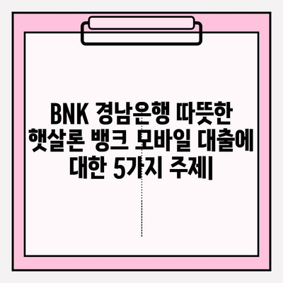BNK 경남은행 따뜻한 햇살론 뱅크 모바일 대출| 자격, 신청, 상환까지 완벽 가이드 | 비대면, 저신용/저소득, 고금리 대환