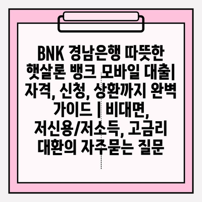 BNK 경남은행 따뜻한 햇살론 뱅크 모바일 대출| 자격, 신청, 상환까지 완벽 가이드 | 비대면, 저신용/저소득, 고금리 대환