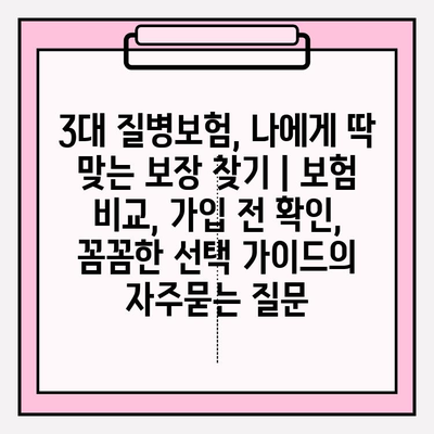 3대 질병보험, 나에게 딱 맞는 보장 찾기 | 보험 비교, 가입 전 확인, 꼼꼼한 선택 가이드