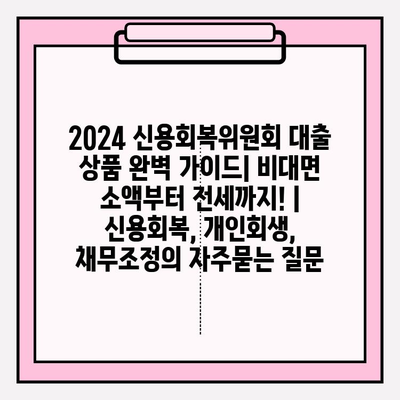 2024 신용회복위원회 대출 상품 완벽 가이드| 비대면 소액부터 전세까지! | 신용회복, 개인회생, 채무조정