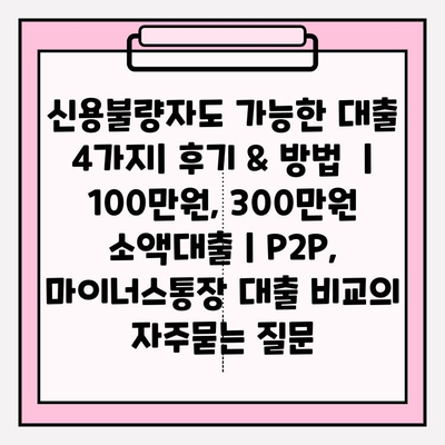 신용불량자도 가능한 대출 4가지| 후기 & 방법  | 100만원, 300만원 소액대출 | P2P, 마이너스통장 대출 비교