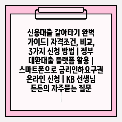 신용대출 갈아타기 완벽 가이드| 자격조건, 비교, 3가지 신청 방법 | 정부 대환대출 플랫폼 활용 | 스마트폰으로 금리인하요구권 온라인 신청 | KB 선생님 든든