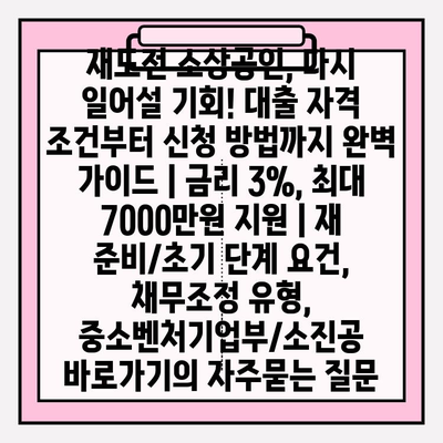 재도전 소상공인, 다시 일어설 기회! 대출 자격 조건부터 신청 방법까지 완벽 가이드 | 금리 3%, 최대 7000만원 지원 | 재 준비/초기 단계 요건, 채무조정 유형, 중소벤처기업부/소진공 바로가기