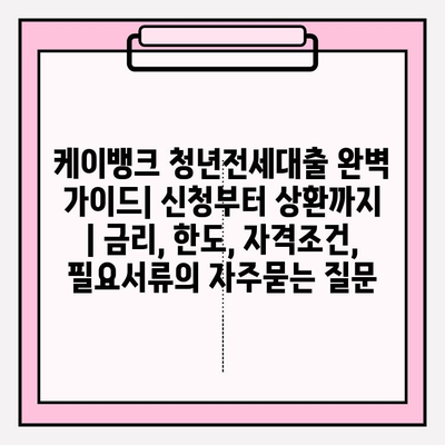 케이뱅크 청년전세대출 완벽 가이드| 신청부터 상환까지 | 금리, 한도, 자격조건, 필요서류