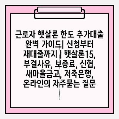 근로자 햇살론 한도 추가대출 완벽 가이드| 신청부터 재대출까지 | 햇살론15, 부결사유, 보증료, 신협, 새마을금고, 저축은행, 온라인