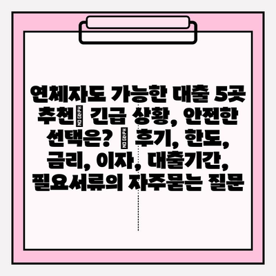 연체자도 가능한 대출 5곳 추천| 긴급 상황, 안전한 선택은? | 후기, 한도, 금리, 이자, 대출기간, 필요서류