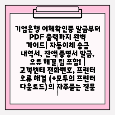 기업은행 이체확인증 발급부터 PDF 출력까지 완벽 가이드| 자동이체 송금 내역서, 잔액 증명서 발급, 오류 해결 팁 포함! | 고객센터 전화번호, 프린터 오류 해결 (+모두의 프린터 다운로드)