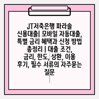 JT저축은행 파라솔 신용대출| 모바일 자동대출, 특별 금리 혜택과 신청 방법 총정리 | 대출 조건, 금리, 한도, 상환, 이용 후기, 필수 서류