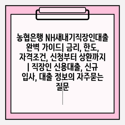 농협은행 NH새내기직장인대출 완벽 가이드| 금리, 한도, 자격조건, 신청부터 상환까지 | 직장인 신용대출, 신규 입사, 대출 정보