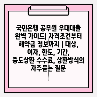 국민은행 공무원 우대대출 완벽 가이드| 자격조건부터 해약금 정보까지 | 대상, 이자, 한도, 기간, 중도상환 수수료, 상환방식