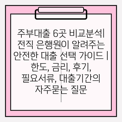 주부대출 6곳 비교분석| 전직 은행원이 알려주는 안전한 대출 선택 가이드 | 한도, 금리, 후기, 필요서류, 대출기간