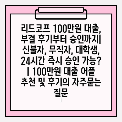 리드코프 100만원 대출, 부결 후기부터 승인까지| 신불자, 무직자, 대학생, 24시간 즉시 승인 가능? | 100만원 대출 어플 추천 및 후기