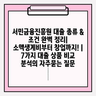 서민금융진흥원 대출 종류 & 조건 완벽 정리| 소액생계비부터 창업까지! | 7가지 대출 상품 비교 분석