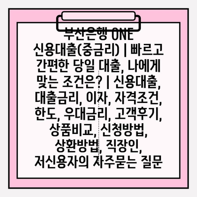 부산은행 ONE 신용대출(중금리) | 빠르고 간편한 당일 대출, 나에게 맞는 조건은? | 신용대출, 대출금리, 이자, 자격조건, 한도, 우대금리, 고객후기, 상품비교, 신청방법, 상환방법, 직장인, 저신용자
