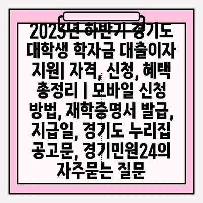 2023년 하반기 경기도 대학생 학자금 대출이자 지원| 자격, 신청, 혜택 총정리 | 모바일 신청 방법, 재학증명서 발급, 지급일, 경기도 누리집 공고문, 경기민원24