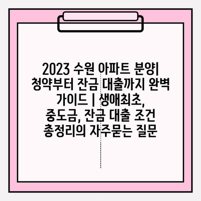 2023 수원 아파트 분양| 청약부터 잔금 대출까지 완벽 가이드 | 생애최초, 중도금, 잔금 대출 조건 총정리