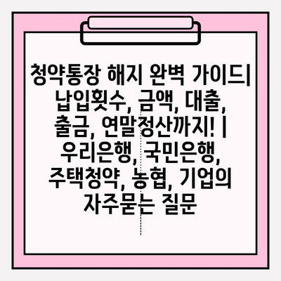 청약통장 해지 완벽 가이드| 납입횟수, 금액, 대출, 출금, 연말정산까지! | 우리은행, 국민은행, 주택청약, 농협, 기업