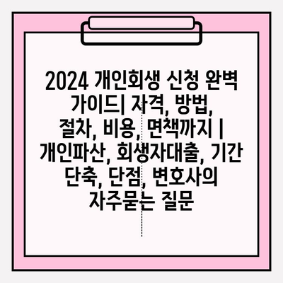 2024 개인회생 신청 완벽 가이드| 자격, 방법, 절차, 비용, 면책까지 | 개인파산, 회생자대출, 기간 단축, 단점, 변호사