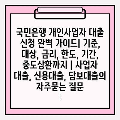 국민은행 개인사업자 대출 신청 완벽 가이드| 기준, 대상, 금리, 한도, 기간, 중도상환까지 | 사업자 대출, 신용대출, 담보대출