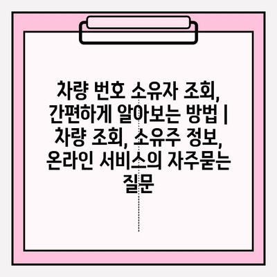 차량 번호 소유자 조회, 간편하게 알아보는 방법 | 차량 조회, 소유주 정보, 온라인 서비스