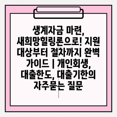 생계자금 마련, 새희망힐링론으로! 지원 대상부터 절차까지 완벽 가이드 | 개인회생, 대출한도, 대출기한