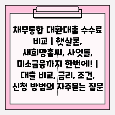 채무통합 대환대출 수수료 비교 | 햇살론, 새희망홀씨, 사잇돌, 미소금융까지 한번에! | 대출 비교, 금리, 조건, 신청 방법