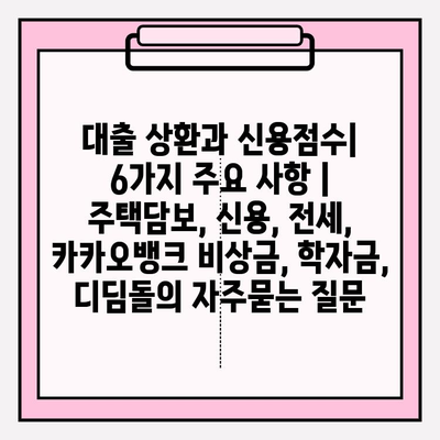 대출 상환과 신용점수| 6가지 주요 사항 | 주택담보, 신용, 전세, 카카오뱅크 비상금, 학자금, 디딤돌