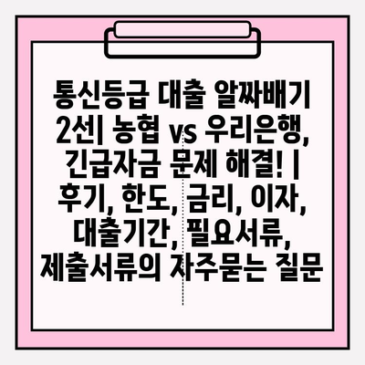 통신등급 대출 알짜배기 2선| 농협 vs 우리은행, 긴급자금 문제 해결! | 후기, 한도, 금리, 이자, 대출기간, 필요서류, 제출서류