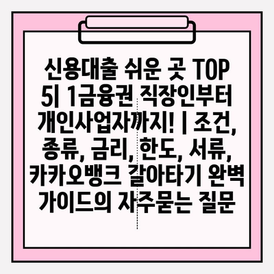 신용대출 쉬운 곳 TOP 5| 1금융권 직장인부터 개인사업자까지! | 조건, 종류, 금리, 한도, 서류, 카카오뱅크 갈아타기 완벽 가이드
